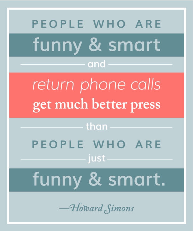 People who are funny & smart and return phone calls get much better press. Howard Simons